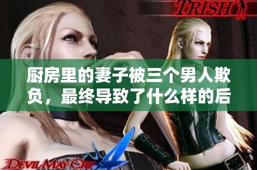 厨房里的妻子被三个男人欺负，最终导致了什么样的后果呢