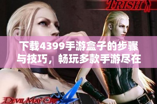 下载4399手游盒子的步骤与技巧，畅玩多款手游尽在其中