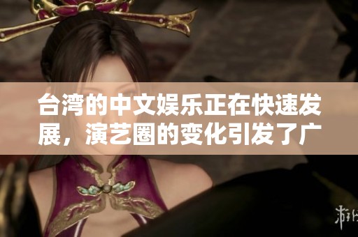台湾的中文娱乐正在快速发展，演艺圈的变化引发了广泛关注