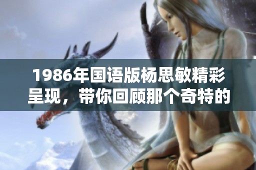 1986年国语版杨思敏精彩呈现，带你回顾那个奇特的故事1-5集