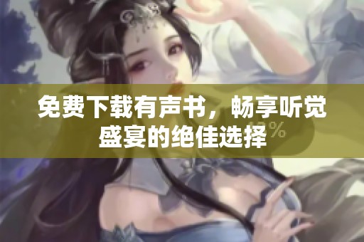 免费下载有声书，畅享听觉盛宴的绝佳选择