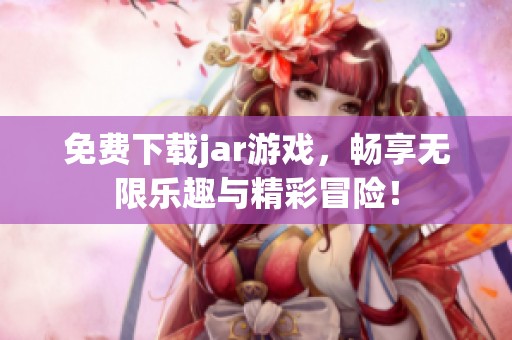 免费下载jar游戏，畅享无限乐趣与精彩冒险！