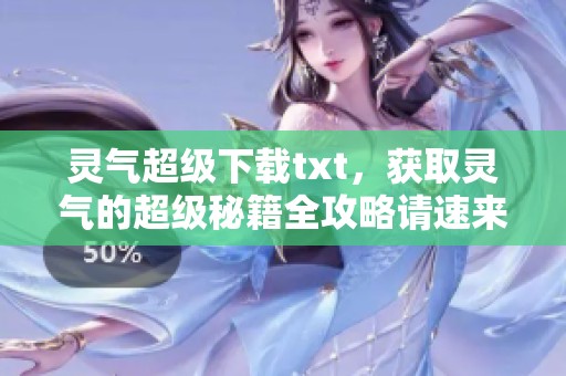 灵气超级下载txt，获取灵气的超级秘籍全攻略请速来查看！