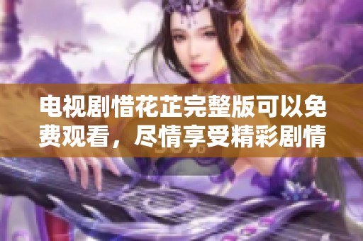 电视剧惜花芷完整版可以免费观看，尽情享受精彩剧情请点击观看。