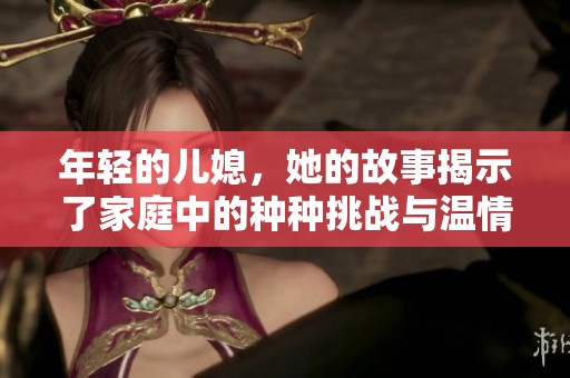 年轻的儿媳，她的故事揭示了家庭中的种种挑战与温情