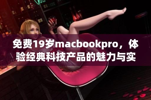 免费19岁macbookpro，体验经典科技产品的魅力与实用性