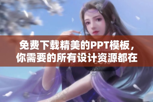 免费下载精美的PPT模板，你需要的所有设计资源都在这里等着你