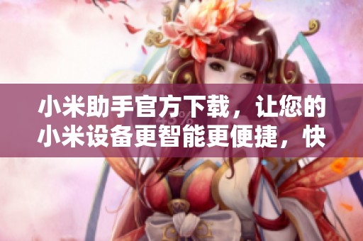 小米助手官方下载，让您的小米设备更智能更便捷，快来体验吧