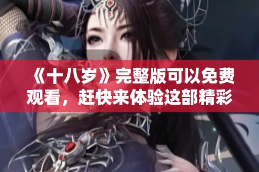 《十八岁》完整版可以免费观看，赶快来体验这部精彩影片吧