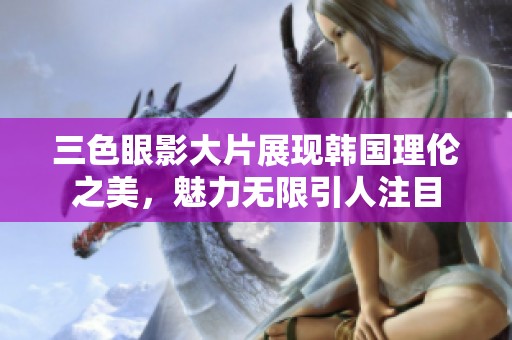 三色眼影大片展现韩国理伦之美，魅力无限引人注目