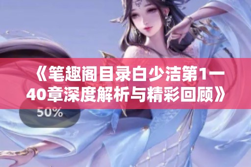 《笔趣阁目录白少洁第1一40章深度解析与精彩回顾》
