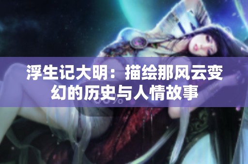 浮生记大明：描绘那风云变幻的历史与人情故事