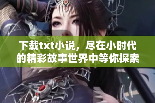 下载txt小说，尽在小时代的精彩故事世界中等你探索