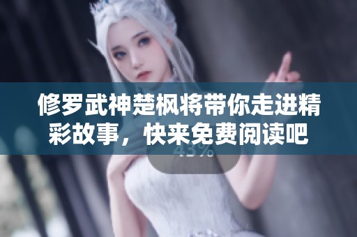 修罗武神楚枫将带你走进精彩故事，快来免费阅读吧