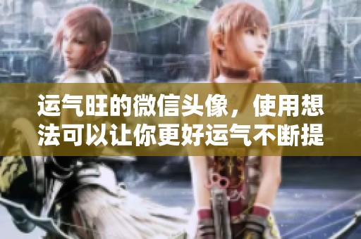 运气旺的微信头像，使用想法可以让你更好运气不断提升