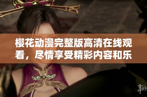 樱花动漫完整版高清在线观看，尽情享受精彩内容和乐趣！