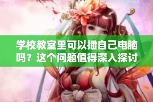 学校教室里可以插自己电脑吗？这个问题值得深入探讨与思考。