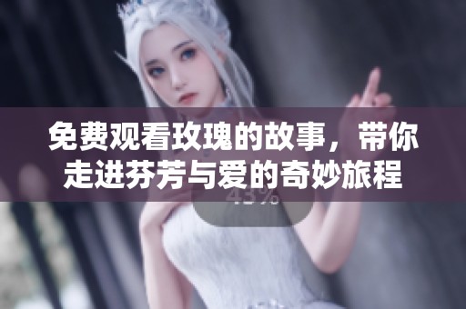 免费观看玫瑰的故事，带你走进芬芳与爱的奇妙旅程