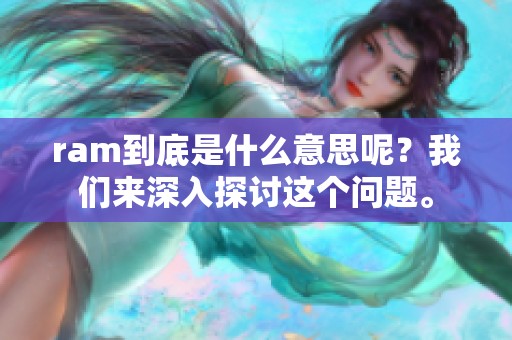 ram到底是什么意思呢？我们来深入探讨这个问题。