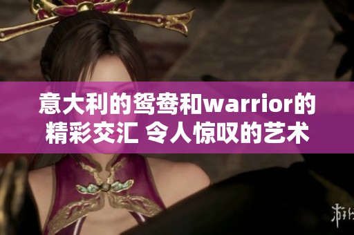 意大利的鸳鸯和warrior的精彩交汇 令人惊叹的艺术表现形式