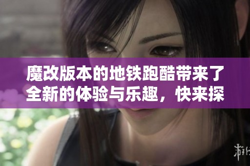 魔改版本的地铁跑酷带来了全新的体验与乐趣，快来探索这个特别的游戏吧！