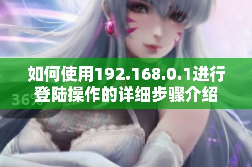 如何使用192.168.0.1进行登陆操作的详细步骤介绍