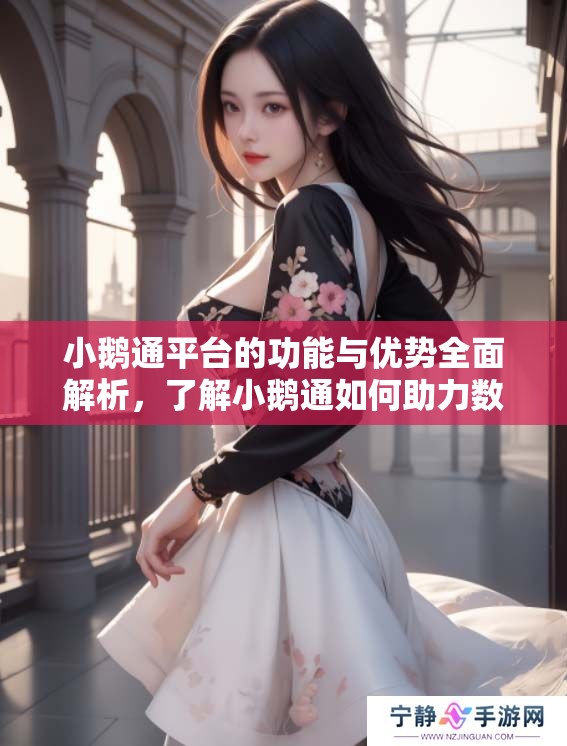小鹅通平台的功能与优势全面解析，了解小鹅通如何助力数字化转型