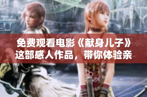 免费观看电影《献身儿子》这部感人作品，带你体验亲情的力量