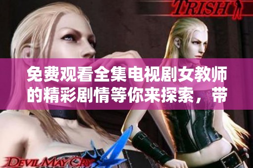 免费观看全集电视剧女教师的精彩剧情等你来探索，带你走进她的故事世界