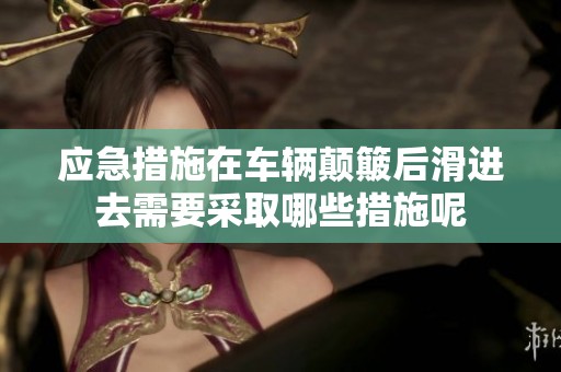 应急措施在车辆颠簸后滑进去需要采取哪些措施呢