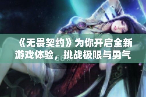 《无畏契约》为你开启全新游戏体验，挑战极限与勇气的结合！