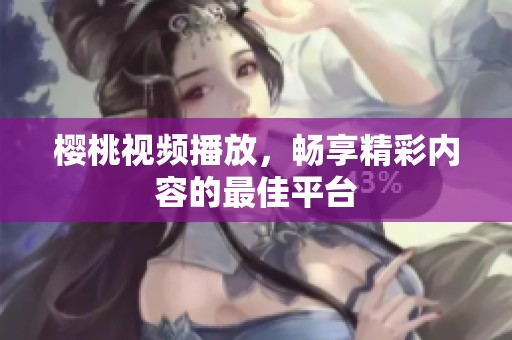 樱桃视频播放，畅享精彩内容的最佳平台