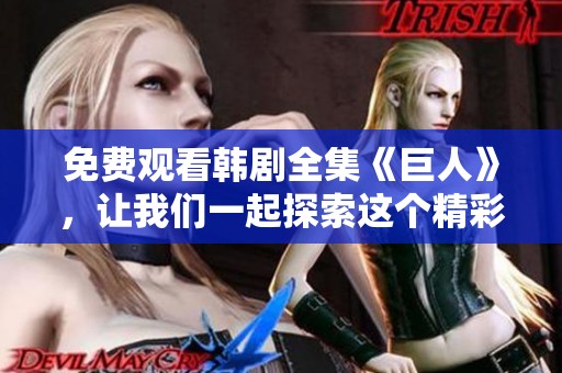 免费观看韩剧全集《巨人》，让我们一起探索这个精彩故事的每一个细节