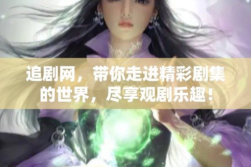 追剧网，带你走进精彩剧集的世界，尽享观剧乐趣！