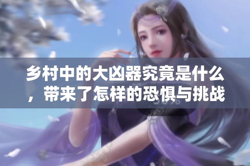 乡村中的大凶器究竟是什么，带来了怎样的恐惧与挑战呢