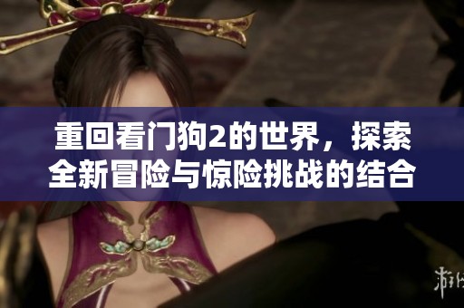 重回看门狗2的世界，探索全新冒险与惊险挑战的结合体验