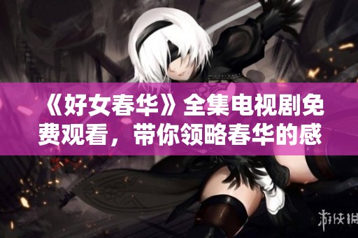 《好女春华》全集电视剧免费观看，带你领略春华的感人故事。