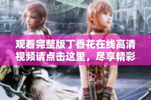 观看完整版**花在线高清视频请点击这里，尽享精彩内容与美好时光