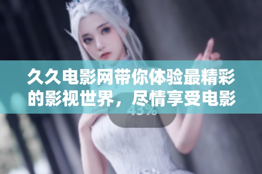 **电影网带你体验最精彩的影视世界，尽情享受电影的魅力和乐趣