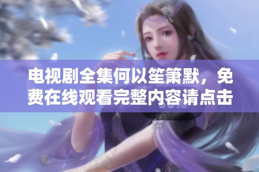 电视剧全集何以笙箫默，免费在线观看完整内容请点击这里