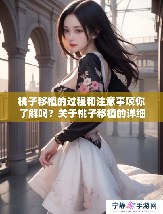桃子移植的过程和注意事项你了解吗？关于桃子移植的详细信息介绍如下。