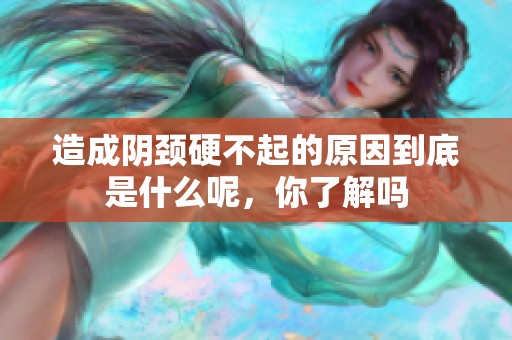 造成阴颈硬不起的原因到底是什么呢，你了解吗