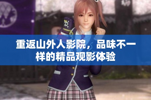 重返山外人影院，品味不一样的精品观影体验