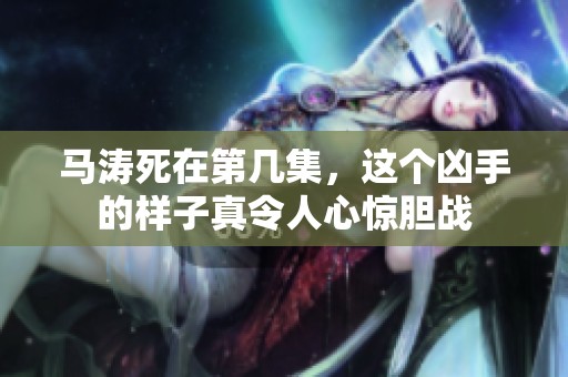 马涛死在第几集，这个凶手的样子真令人心惊胆战