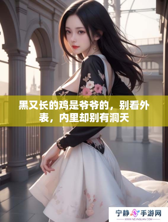 黑又长的鸡是爷爷的，别看外表，内里却别有洞天