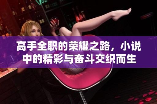 高手全职的荣耀之路，小说中的精彩与奋斗交织而生