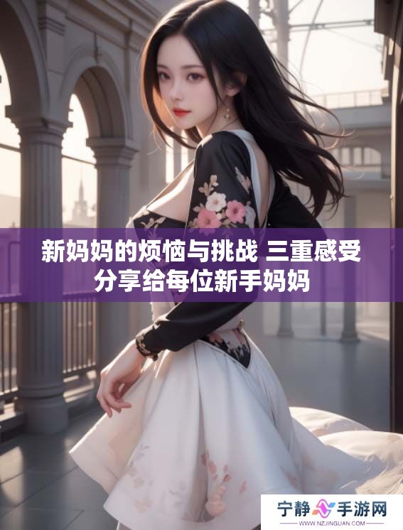 新妈妈的烦恼与挑战 三重感受分享给每位新手妈妈