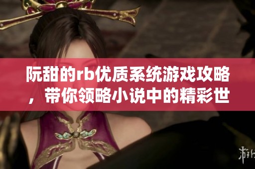 阮甜的rb优质系统游戏攻略，带你领略小说中的精彩世界