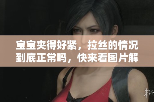 宝宝夹得好紧，拉丝的情况到底正常吗，快来看图片解答。