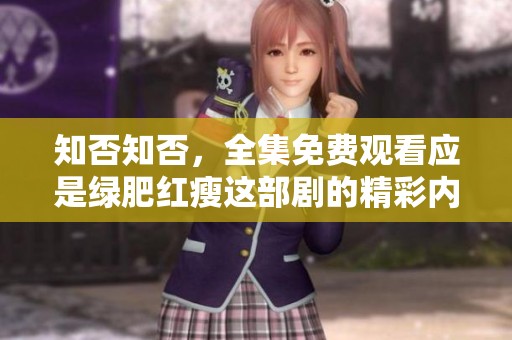 知否知否，全集免费观看应是绿肥红瘦这部剧的精彩内容